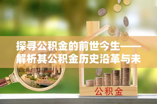 新昌探寻公积金的前世今生——解析其公积金历史沿革与未来方向
