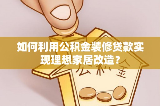 新昌如何利用公积金装修贷款实现理想家居改造？