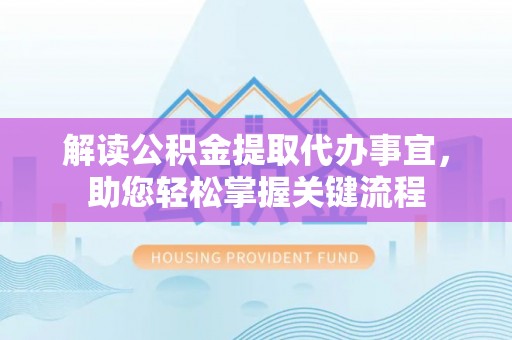 新昌解读公积金提取代办事宜，助您轻松掌握关键流程