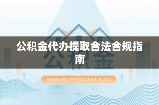 新昌公积金代办提取合法合规指南