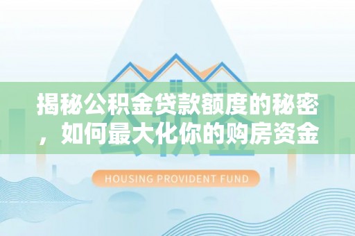 新昌揭秘公积金贷款额度的秘密，如何最大化你的购房资金