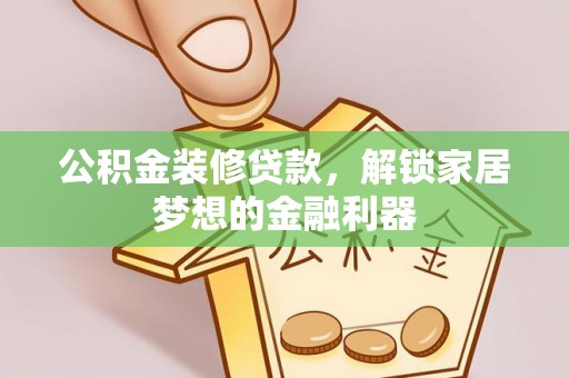 新昌公积金装修贷款，解锁家居梦想的金融利器