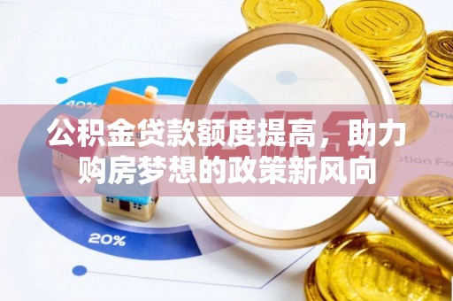 新昌公积金贷款额度提高，助力购房梦想的政策新风向