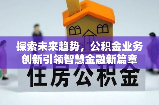 新昌探索未来趋势，公积金业务创新引领智慧金融新篇章