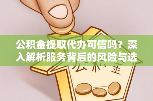 新昌公积金提取代办可信吗？深入解析服务背后的风险与选择