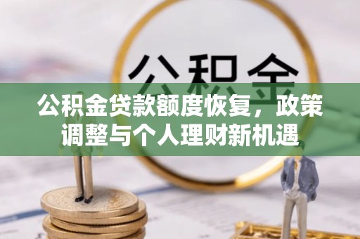新昌公积金贷款额度恢复，政策调整与个人理财新机遇