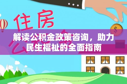 新昌解读公积金政策咨询，助力民生福祉的全面指南