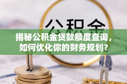 新昌揭秘公积金贷款额度查询，如何优化你的财务规划？