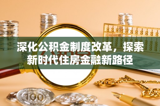 新昌深化公积金制度改革，探索新时代住房金融新路径