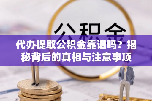 新昌代办提取公积金靠谱吗？揭秘背后的真相与注意事项