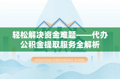 新昌轻松解决资金难题——代办公积金提取服务全解析
