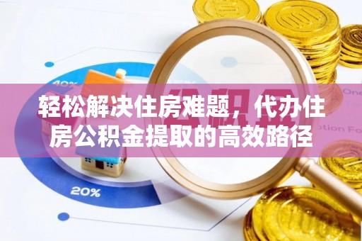 新昌轻松解决住房难题，代办住房公积金提取的高效路径