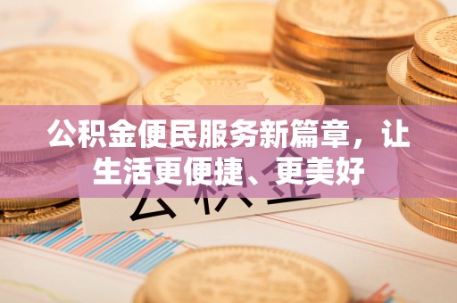 新昌公积金便民服务新篇章，让生活更便捷、更美好