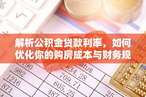 新昌解析公积金贷款利率，如何优化你的购房成本与财务规划