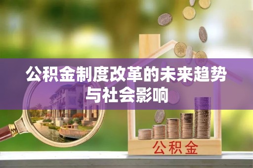 新昌公积金制度改革的未来趋势与社会影响