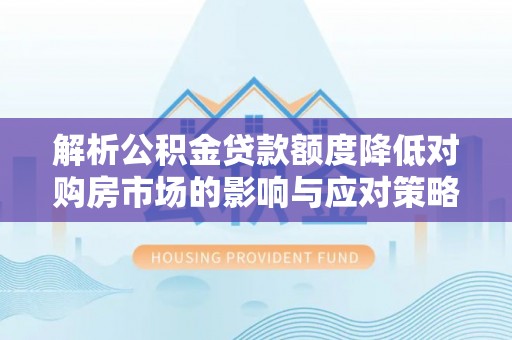 新昌解析公积金贷款额度降低对购房市场的影响与应对策略