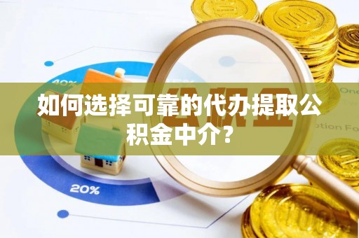 新昌如何选择可靠的代办提取公积金中介？