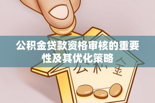 新昌公积金贷款资格审核的重要性及其优化策略