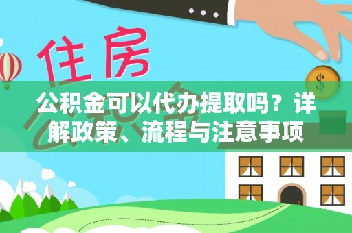 新昌公积金可以代办提取吗？详解政策、流程与注意事项