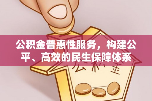 新昌公积金普惠性服务，构建公平、高效的民生保障体系