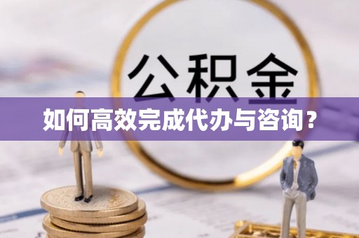 新昌如何高效完成代办与咨询？