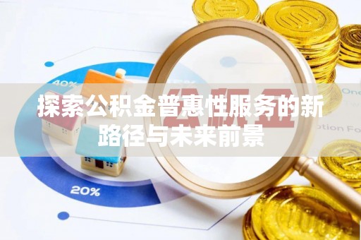 新昌探索公积金普惠性服务的新路径与未来前景