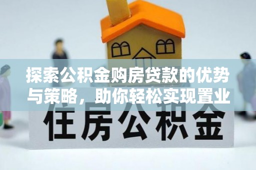 新昌探索公积金购房贷款的优势与策略，助你轻松实现置业梦想