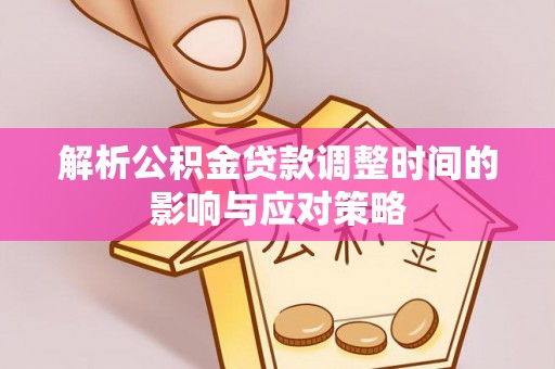 新昌解析公积金贷款调整时间的影响与应对策略