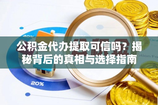 新昌公积金代办提取可信吗？揭秘背后的真相与选择指南
