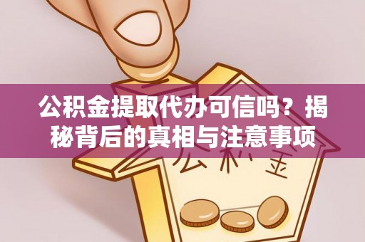 新昌公积金提取代办可信吗？揭秘背后的真相与注意事项