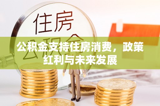 新昌公积金支持住房消费，政策红利与未来发展