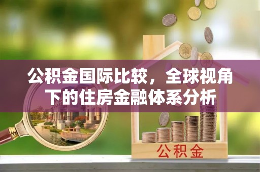 新昌公积金国际比较，全球视角下的住房金融体系分析