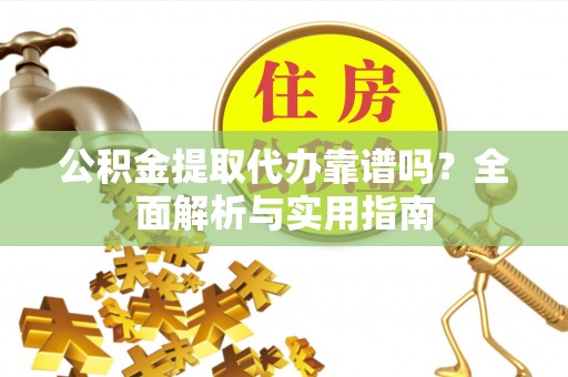 新昌公积金提取代办靠谱吗？全面解析与实用指南