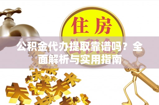 新昌公积金代办提取靠谱吗？全面解析与实用指南