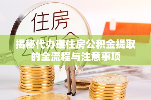 新昌揭秘代办理住房公积金提取的全流程与注意事项