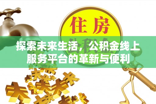 新昌探索未来生活，公积金线上服务平台的革新与便利