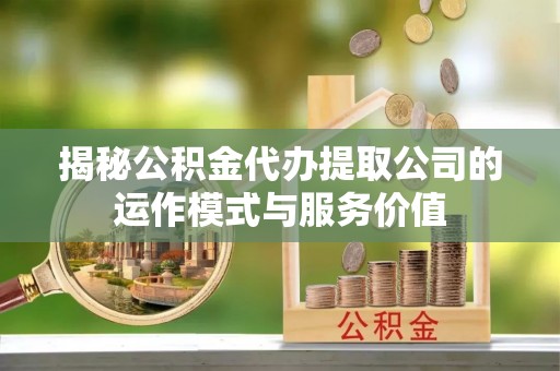 新昌揭秘公积金代办提取公司的运作模式与服务价值