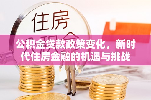 新昌公积金贷款政策变化，新时代住房金融的机遇与挑战