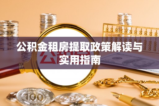 新昌公积金租房提取政策解读与实用指南