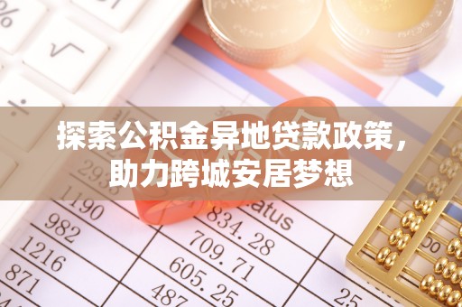 新昌探索公积金异地贷款政策，助力跨城安居梦想