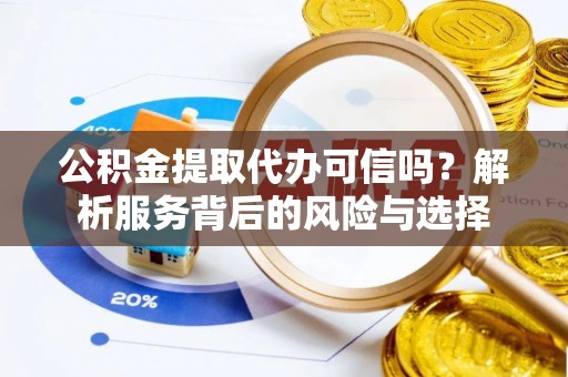 新昌公积金提取代办可信吗？解析服务背后的风险与选择