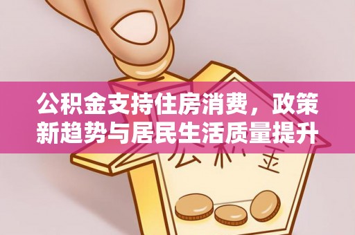 新昌公积金支持住房消费，政策新趋势与居民生活质量提升