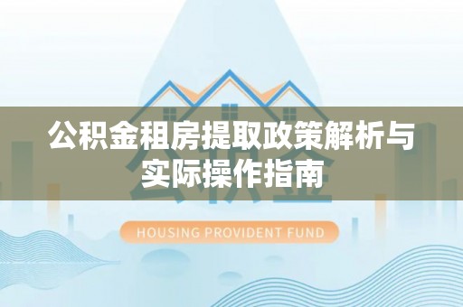 新昌公积金租房提取政策解析与实际操作指南