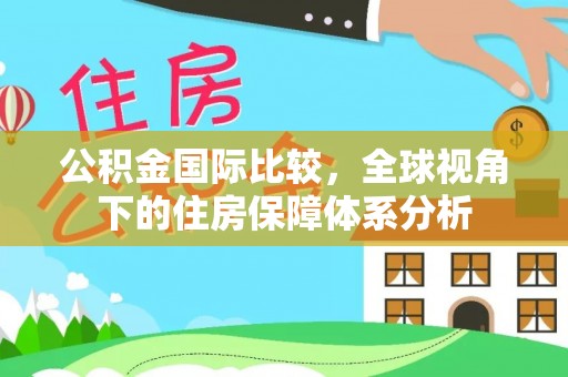 新昌公积金国际比较，全球视角下的住房保障体系分析