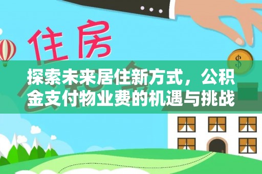 新昌探索未来居住新方式，公积金支付物业费的机遇与挑战