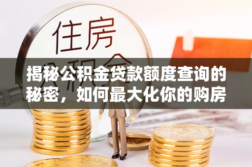 新昌揭秘公积金贷款额度查询的秘密，如何最大化你的购房资金？
