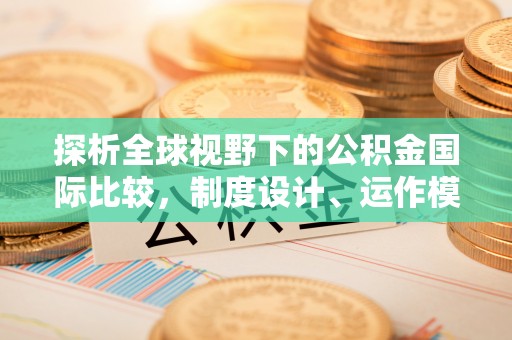 新昌探析全球视野下的公积金国际比较，制度设计、运作模式与未来趋势