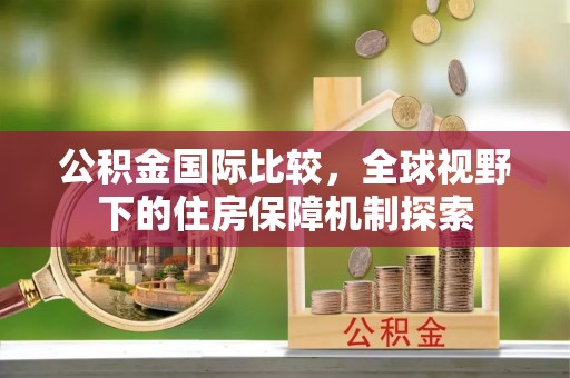 新昌公积金国际比较，全球视野下的住房保障机制探索