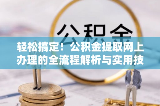 新昌轻松搞定！公积金提取网上办理的全流程解析与实用技巧