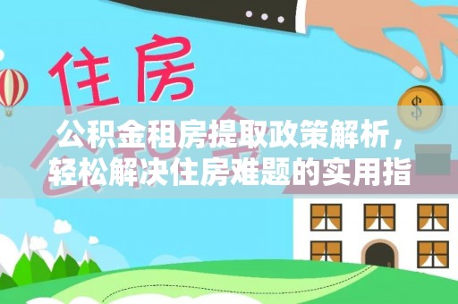 新昌公积金租房提取政策解析，轻松解决住房难题的实用指南